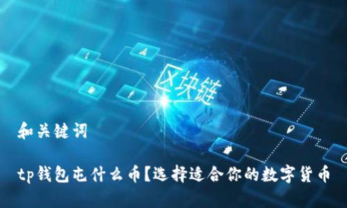 和关键词

tp钱包屯什么币？选择适合你的数字货币