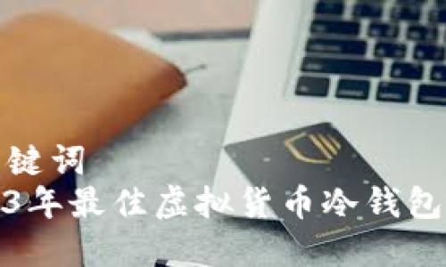 和关键词  
2023年最佳虚拟货币冷钱包排行