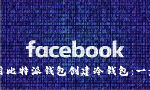 如何使用比特派钱包创建冷钱包：一步步指南