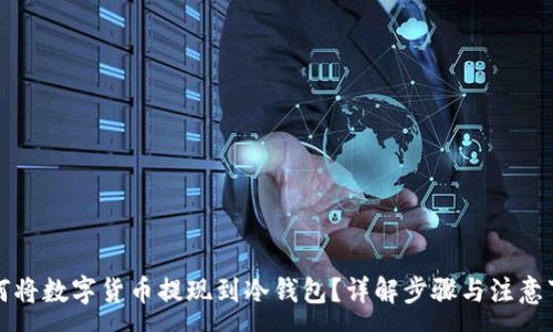 :
如何将数字货币提现到冷钱包？详解步骤与注意事项