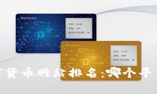: 2023年数字货币网站排名：哪个平台最值得关注？