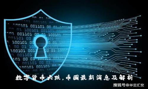 数字货币大跌，币圈最新消息及解析