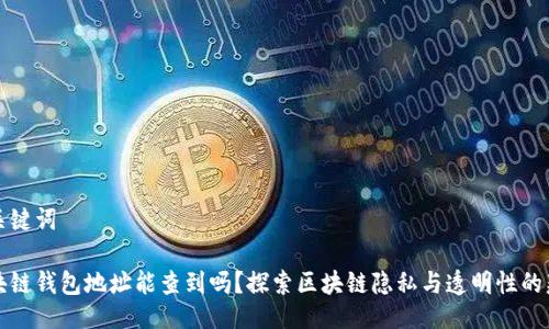 与关键词

区块链钱包地址能查到吗？探索区块链隐私与透明性的辩证