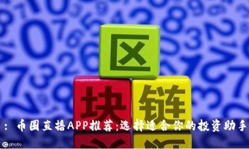 : 币圈直播APP推荐：选择适合你的投资助手