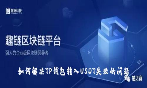 如何解决TP钱包转入USDT失败的问题