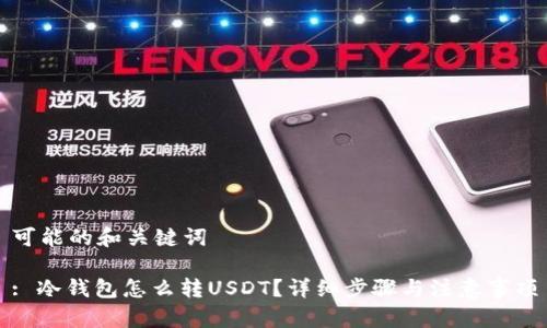 可能的和关键词

: 冷钱包怎么转USDT？详细步骤与注意事项
