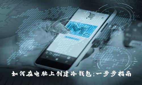 如何在电脑上创建冷钱包：一步步指南