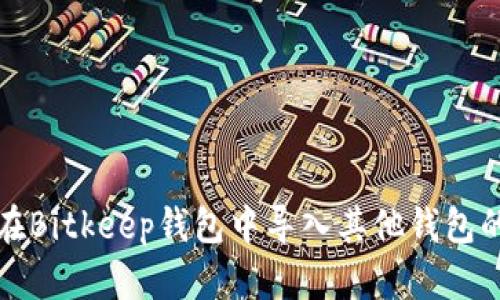 如何在Bitkeep钱包中导入其他钱包的资产