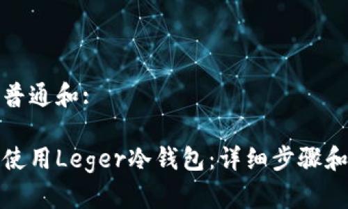 符合普通和:

如何使用Leger冷钱包：详细步骤和技巧