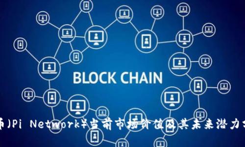 派币（Pi Network）当前市场价值及其未来潜力分析