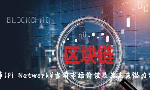 派币（Pi Network）当前市场价值及其未来潜力分析