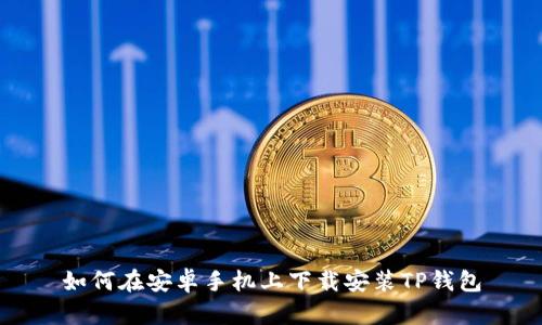 如何在安卓手机上下载安装TP钱包