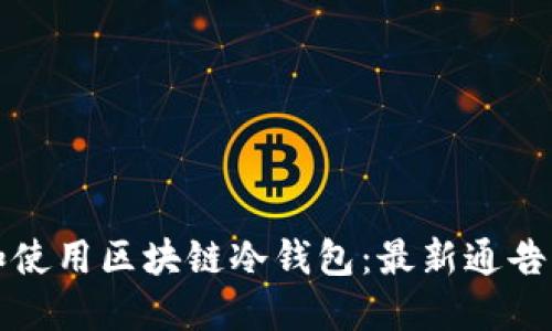 如何选择和使用区块链冷钱包：最新通告与使用指南