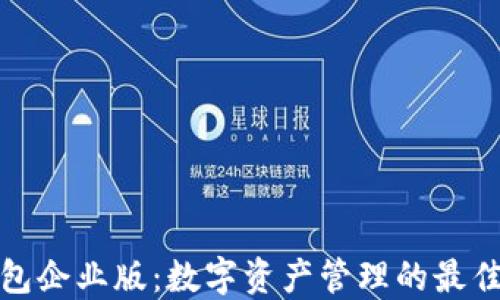 
TP钱包企业版：数字资产管理的最佳选择