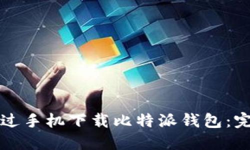 如何通过手机下载比特派钱包：完整指南