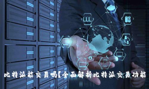 比特派能交易吗？全面解析比特派交易功能