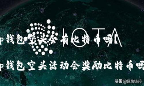 tp钱包空头会有比特币吗？

tp钱包空头活动会奖励比特币吗？