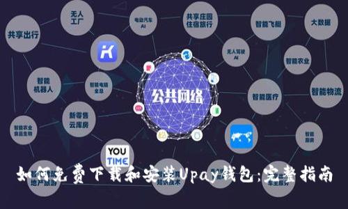 如何免费下载和安装Upay钱包：完整指南
