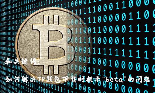 和关键词：

如何解决TP钱包下载时提示“beta”的问题