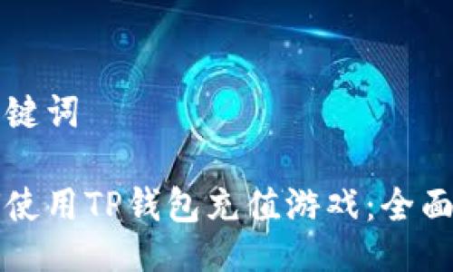 与关键词

如何使用TP钱包充值游戏：全面指南