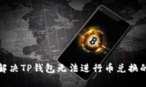 如何解决TP钱包无法进行币兑换的问题