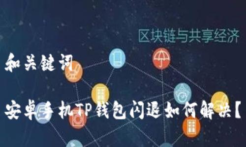 和关键词

安卓手机TP钱包闪退如何解决？