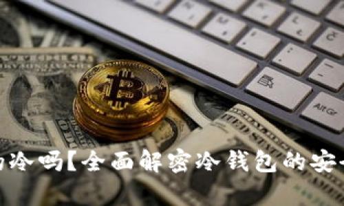 : 冷钱包真的冷吗？全面解密冷钱包的安全性与实用性