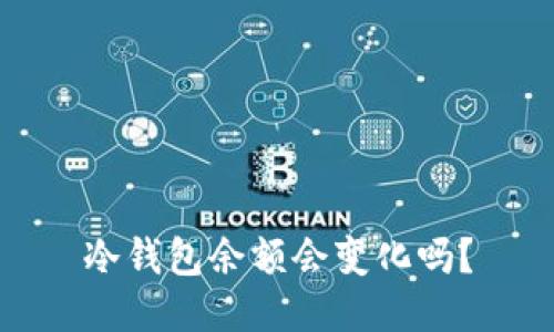 冷钱包余额会变化吗？