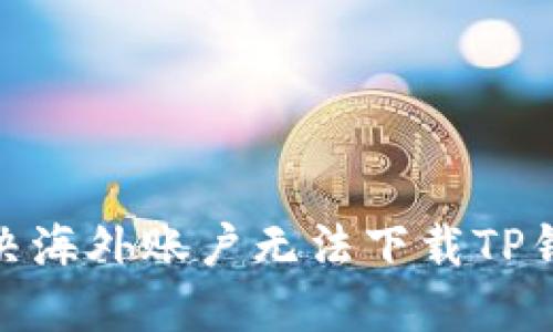 : 如何解决海外账户无法下载TP钱包的问题