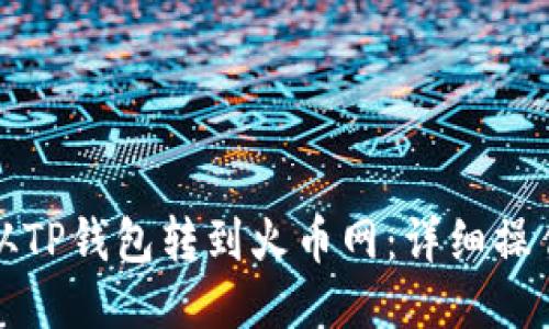 如何从TP钱包转到火币网：详细操作指南