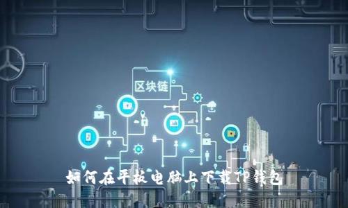 如何在平板电脑上下载TP钱包