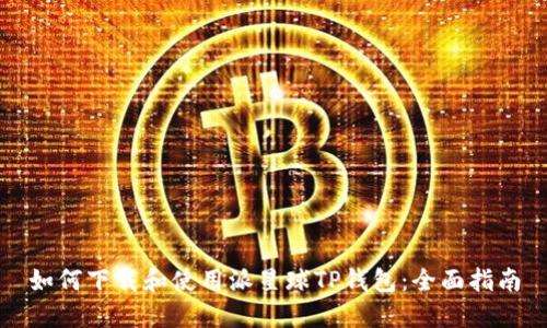 如何下载和使用派星球TP钱包：全面指南