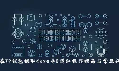 : 如何在TP钱包提取Core币？详细操作指南与常见问题解答