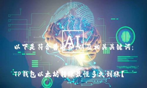 以下是符合普通和，以及相关关键词：


TP钱包以太坊转账最慢多久到账？