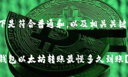 以下是符合普通和，以及相关关键词：


TP钱包以太坊转账最慢多久到账？