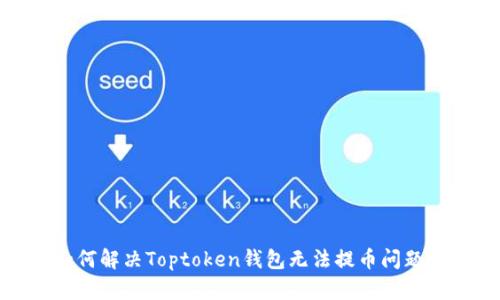 : 如何解决Toptoken钱包无法提币问题指南
