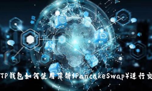 : TP钱包如何使用薄饼（PancakeSwap）进行交易