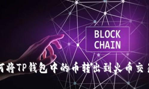 如何将TP钱包中的币转出到火币交易所