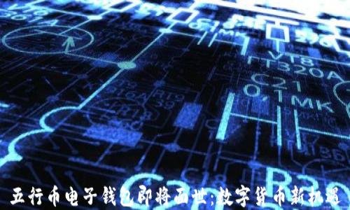 
五行币电子钱包即将面世：数字货币新机遇
