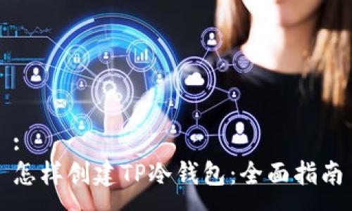 : 
怎样创建TP冷钱包：全面指南