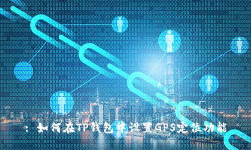 : 如何在TP钱包中设置GPS定位功能