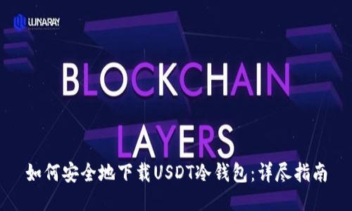 如何安全地下载USDT冷钱包：详尽指南