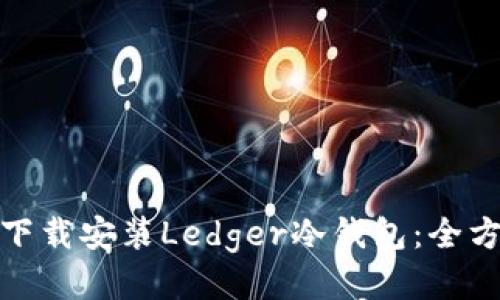 : 如何下载安装Ledger冷钱包：全方位指南