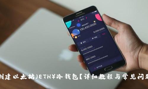 如何创建以太坊（ETH）冷钱包？详细教程与常见问题解答