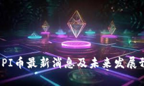 2025年PI币最新消息及未来发展预测分析